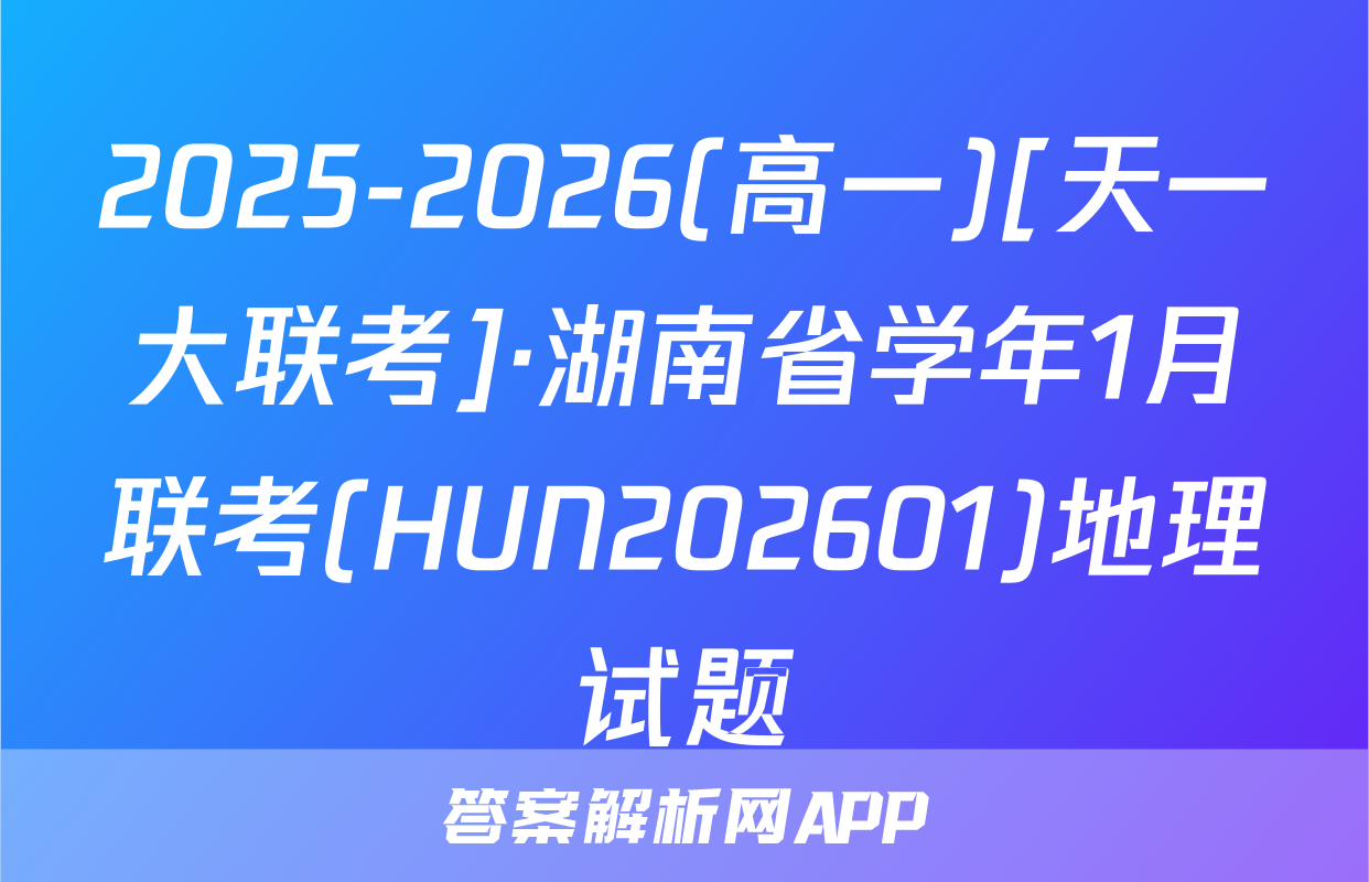 2025-2026(高一)[天一大联考]·湖南省学年1月联考(HUN202601)地理试题