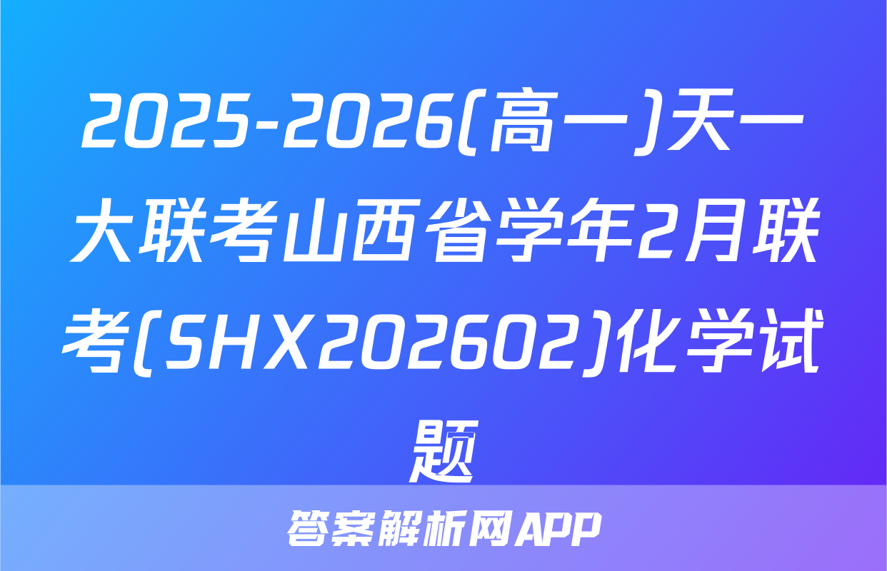 2025-2026(高一)天一大联考山西省学年2月联考(SHX202602)化学试题