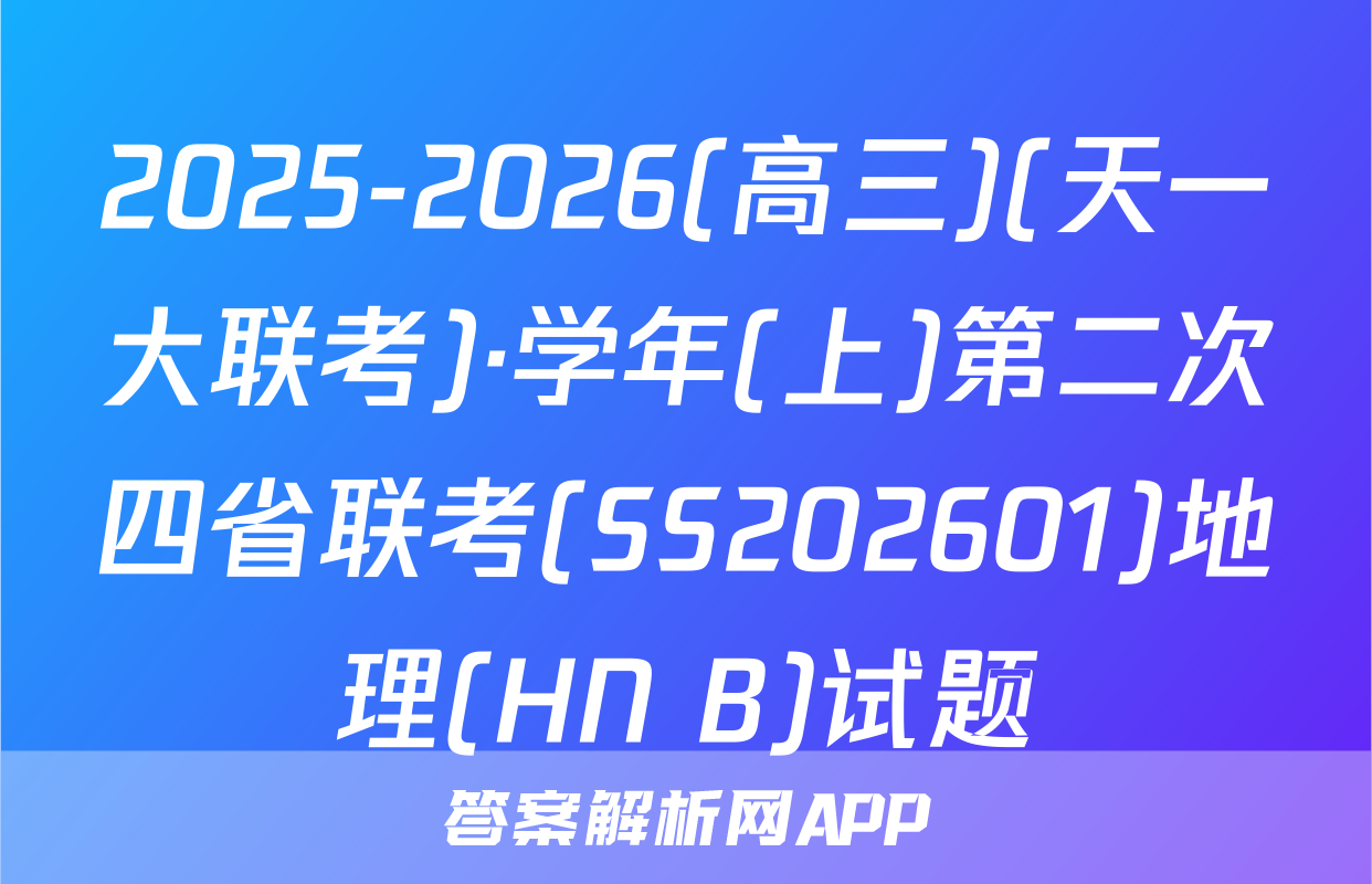 2025-2026(高三)(天一大联考)·学年(上)第二次四省联考(SS202601)地理(HN B)试题
