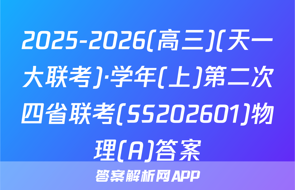 2025-2026(高三)(天一大联考)·学年(上)第二次四省联考(SS202601)物理(A)答案