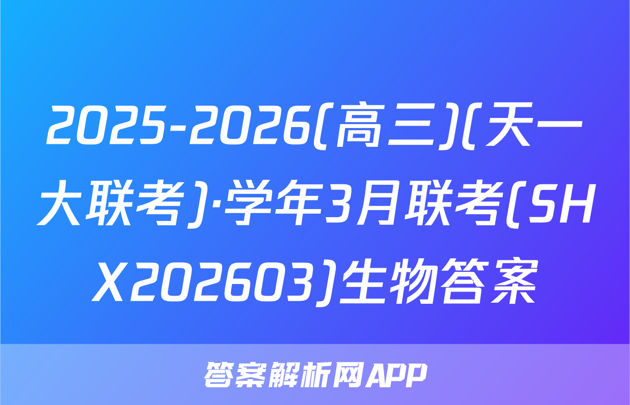 2025-2026(高三)(天一大联考)·学年3月联考(SHX202603)生物答案