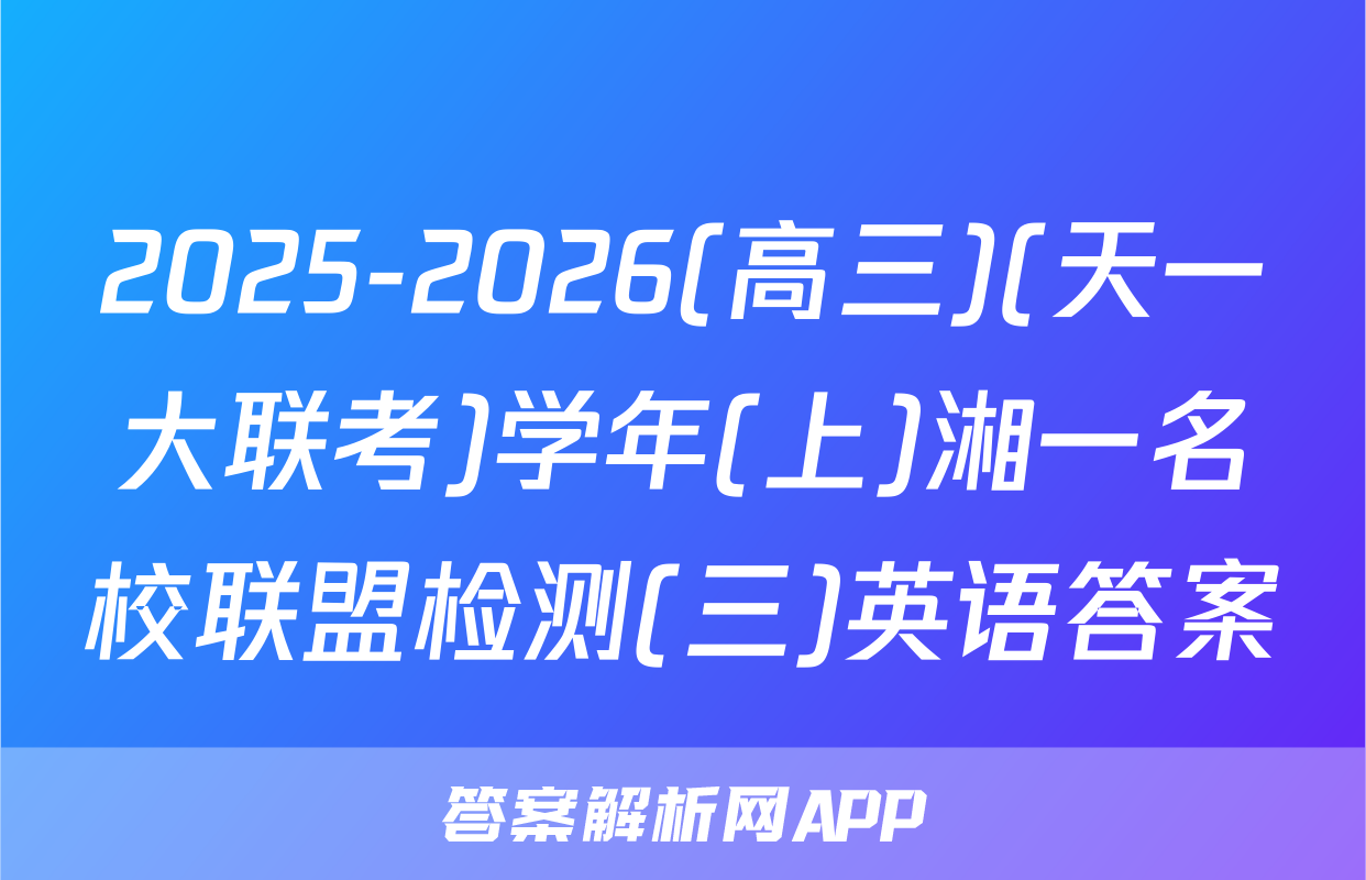 2025-2026(高三)(天一大联考)学年(上)湘一名校联盟检测(三)英语答案