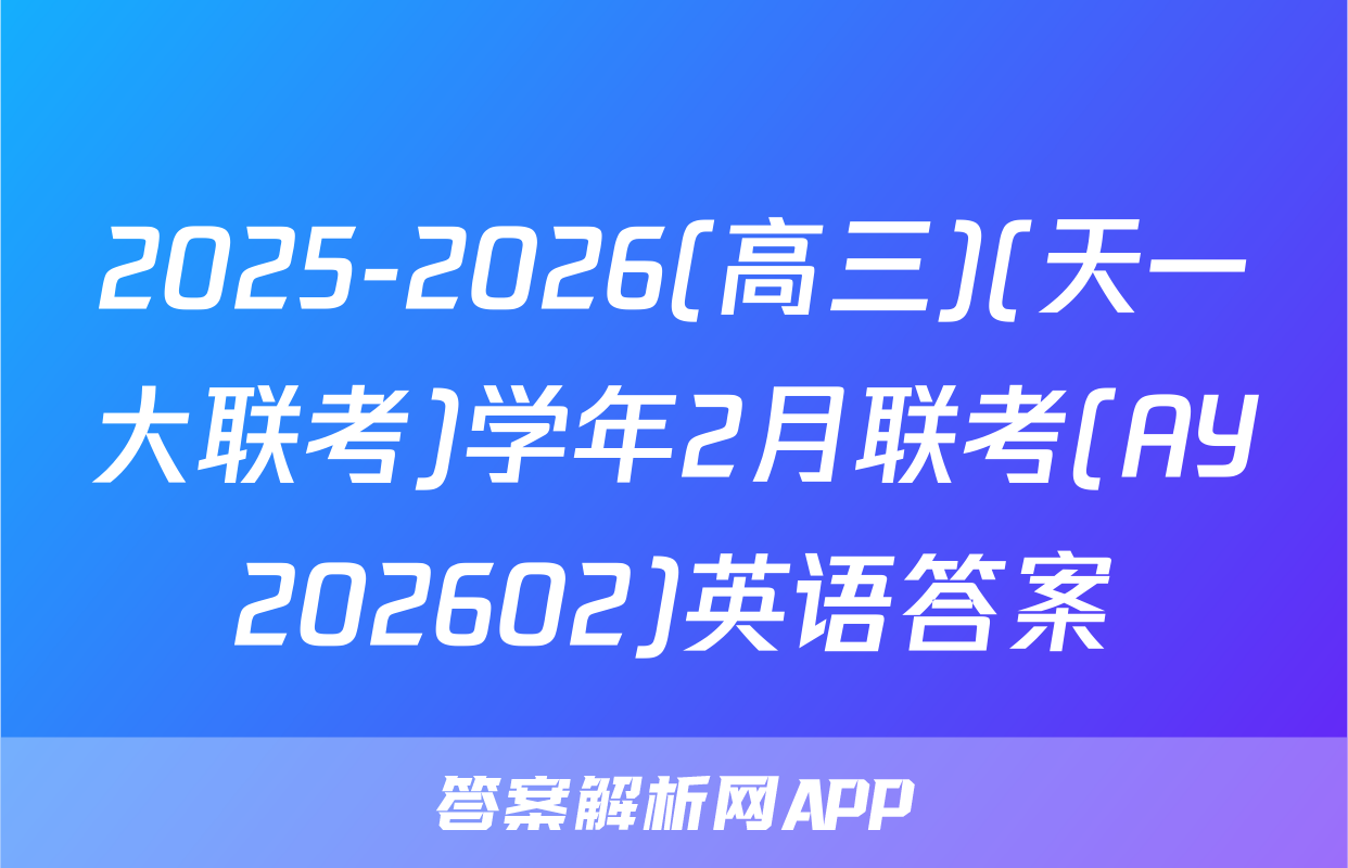 2025-2026(高三)(天一大联考)学年2月联考(AY202602)英语答案