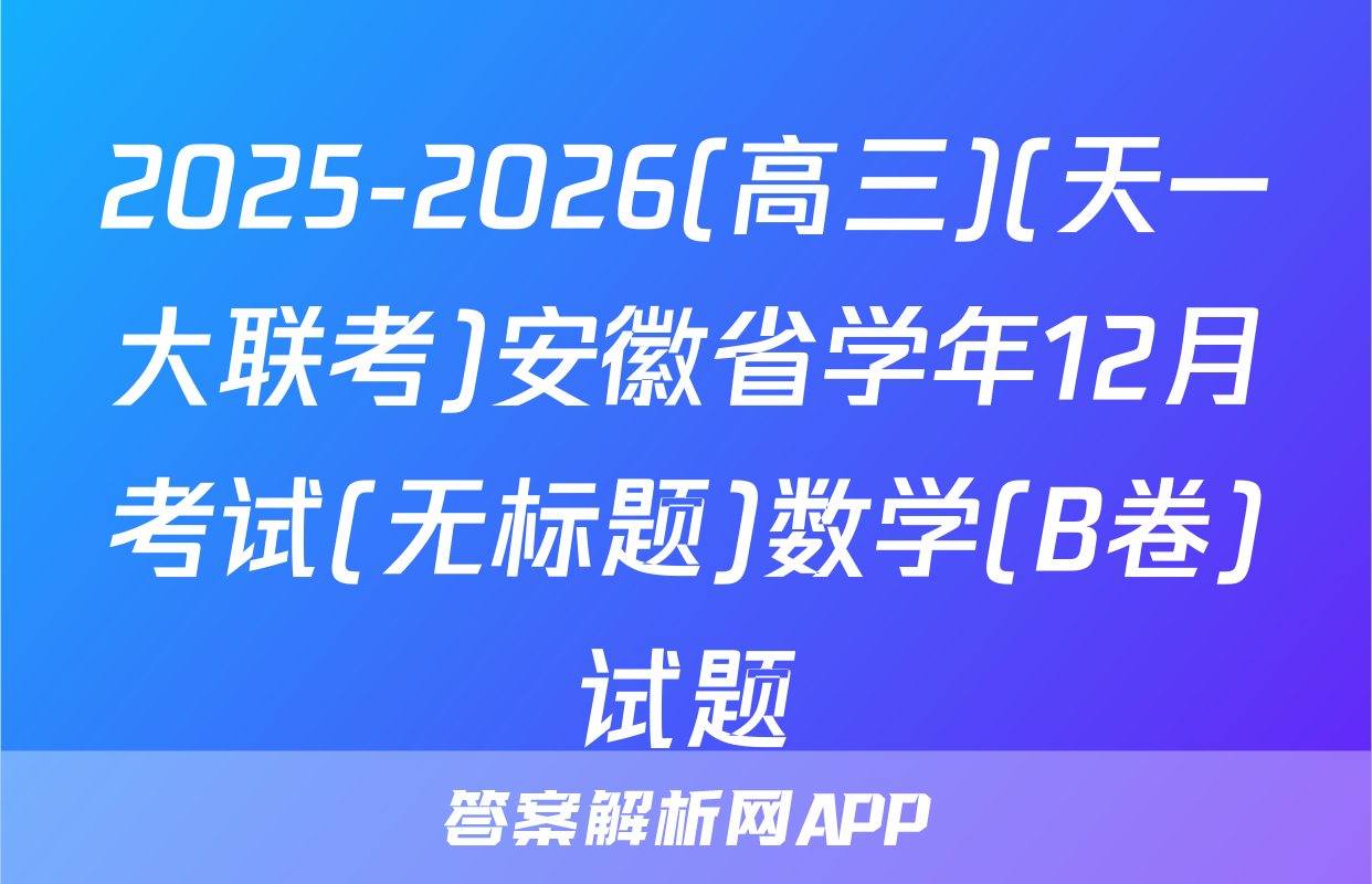 2025-2026(高三)(天一大联考)安徽省学年12月考试(无标题)数学(B卷)试题