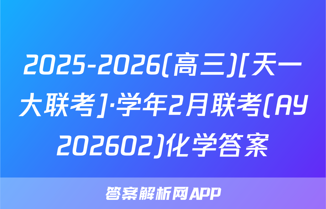 2025-2026(高三)[天一大联考]·学年2月联考(AY202602)化学答案