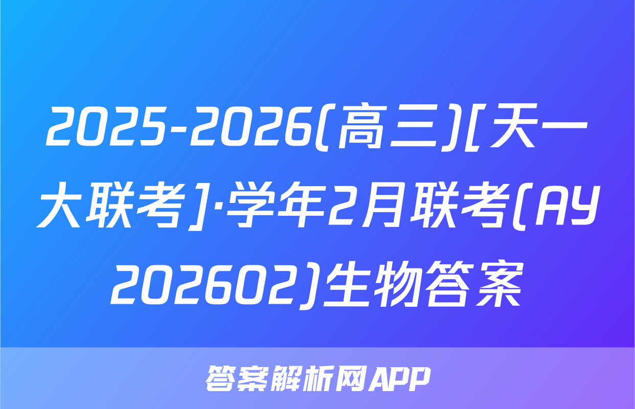 2025-2026(高三)[天一大联考]·学年2月联考(AY202602)生物答案