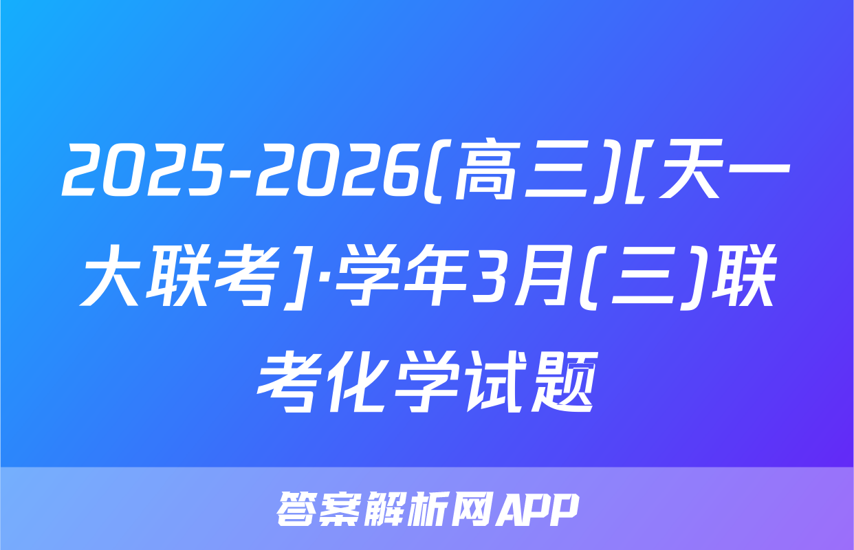 2025-2026(高三)[天一大联考]·学年3月(三)联考化学试题