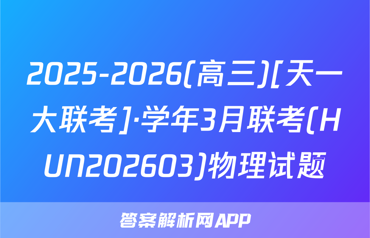 2025-2026(高三)[天一大联考]·学年3月联考(HUN202603)物理试题