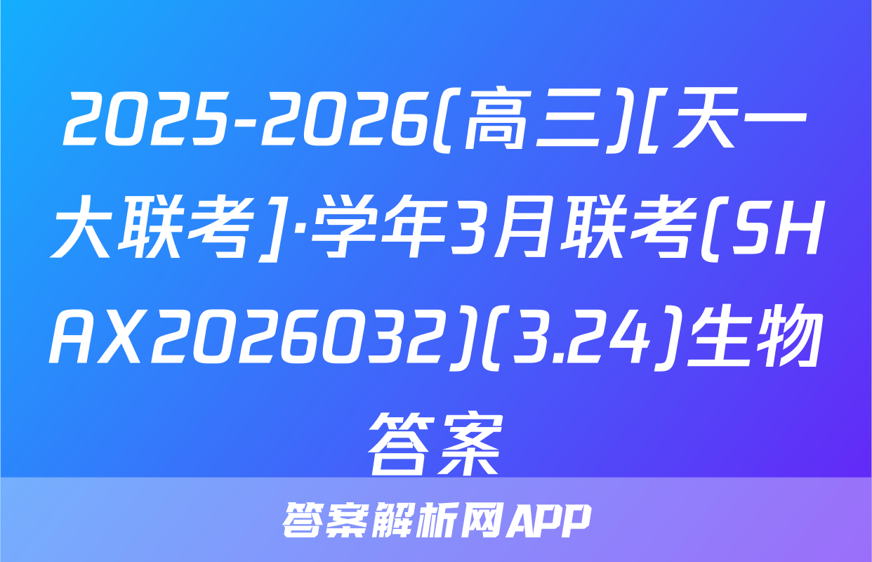 2025-2026(高三)[天一大联考]·学年3月联考(SHAX2026032)(3.24)生物答案