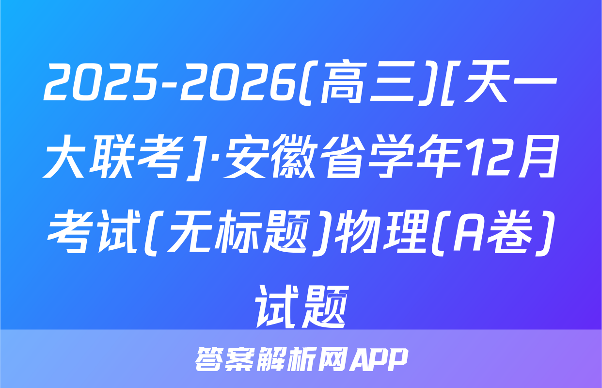 2025-2026(高三)[天一大联考]·安徽省学年12月考试(无标题)物理(A卷)试题