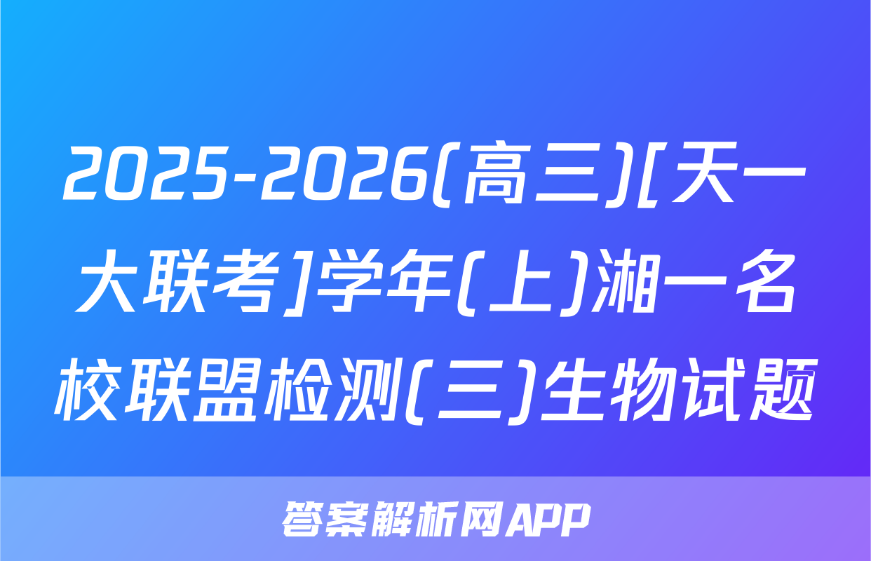 2025-2026(高三)[天一大联考]学年(上)湘一名校联盟检测(三)生物试题