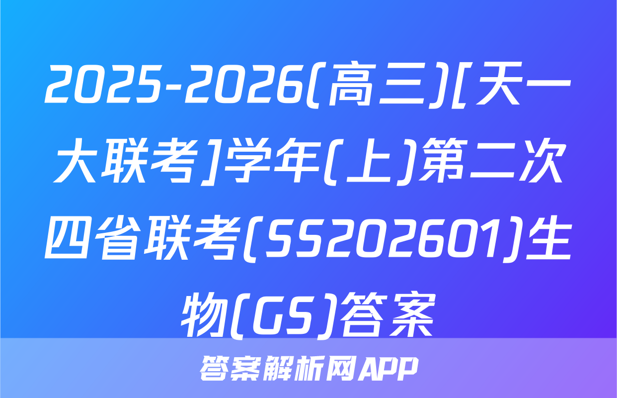 2025-2026(高三)[天一大联考]学年(上)第二次四省联考(SS202601)生物(GS)答案