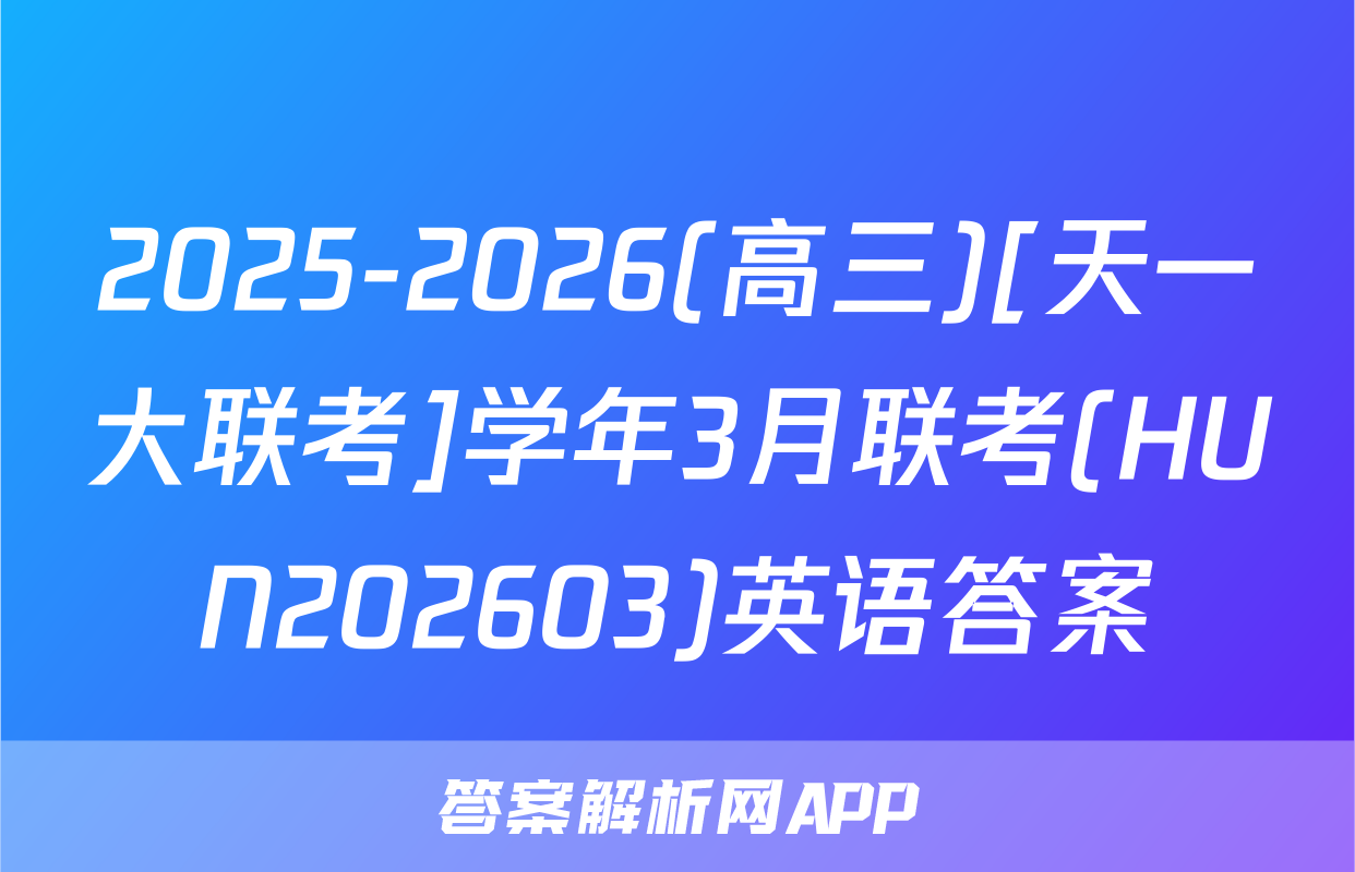 2025-2026(高三)[天一大联考]学年3月联考(HUN202603)英语答案
