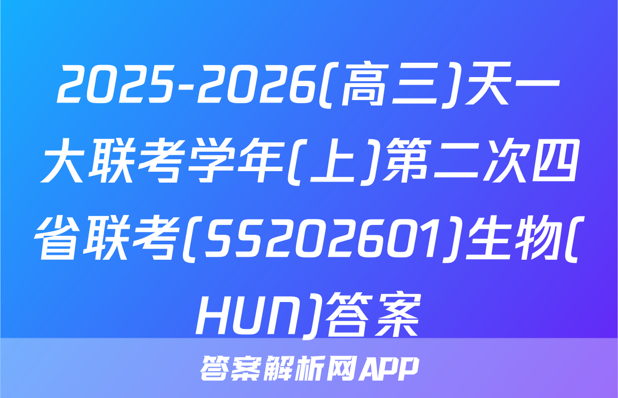 2025-2026(高三)天一大联考学年(上)第二次四省联考(SS202601)生物(HUN)答案