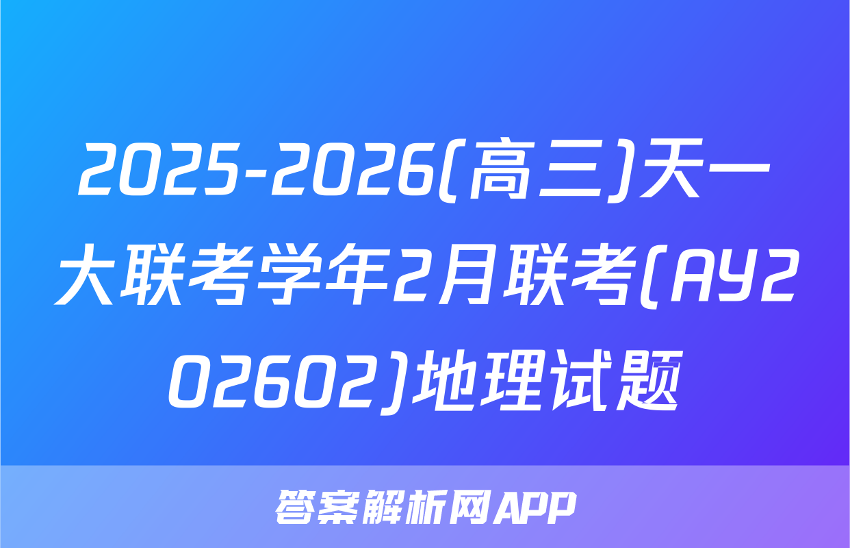 2025-2026(高三)天一大联考学年2月联考(AY202602)地理试题