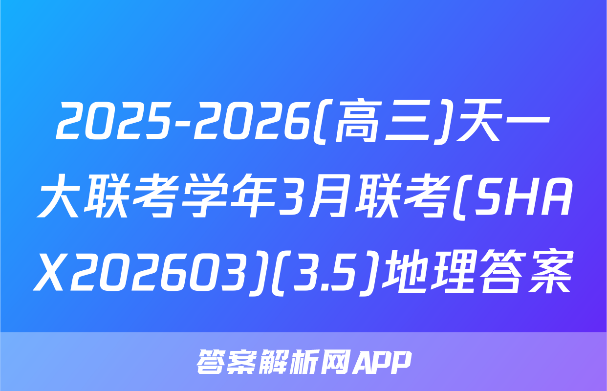 2025-2026(高三)天一大联考学年3月联考(SHAX202603)(3.5)地理答案