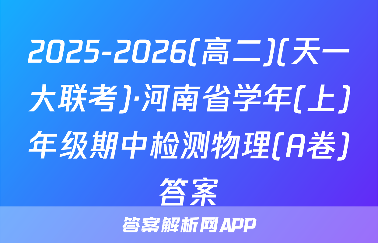 2025-2026(高二)(天一大联考)·河南省学年(上)年级期中检测物理(A卷)答案
