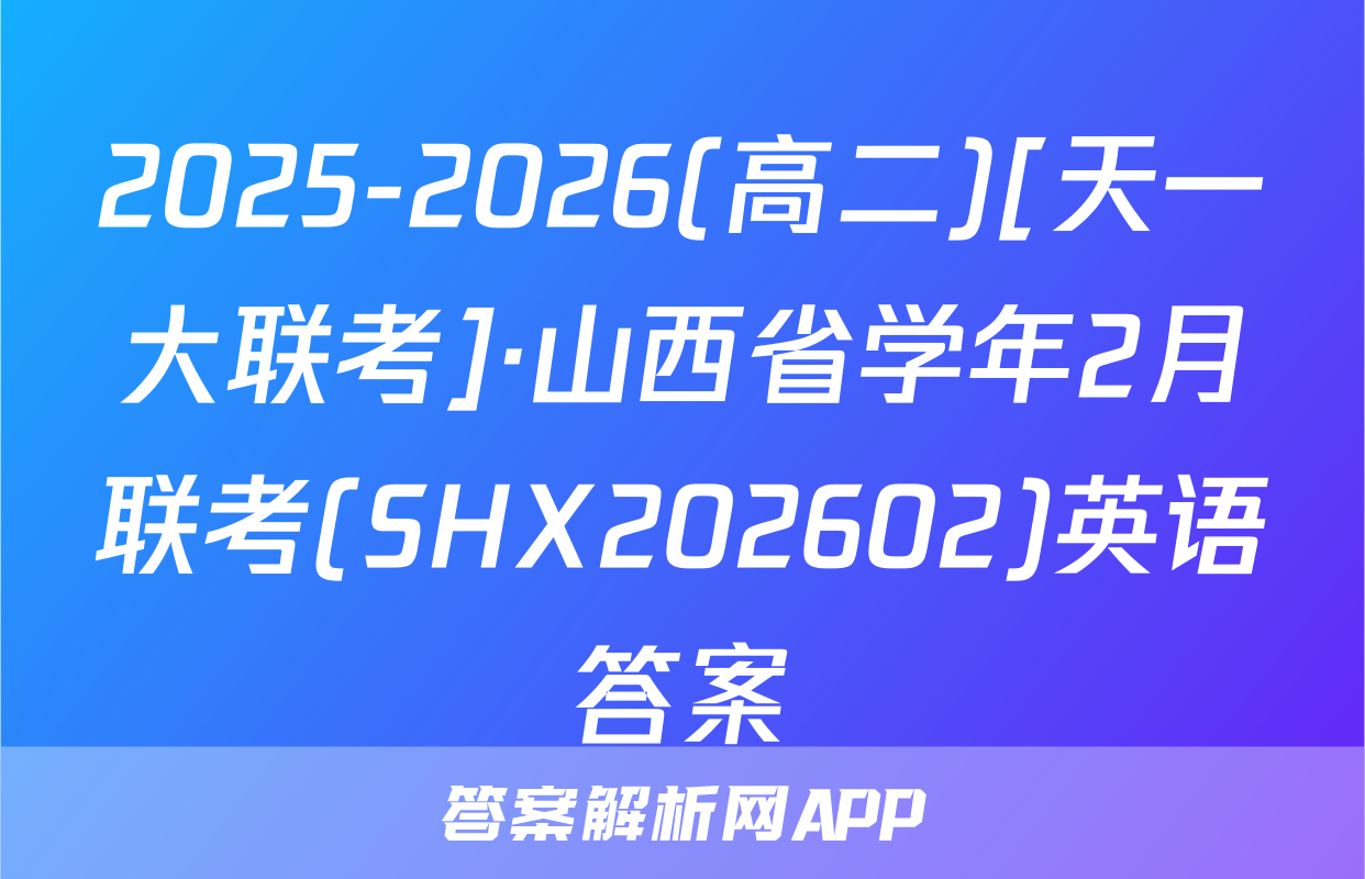 2025-2026(高二)[天一大联考]·山西省学年2月联考(SHX202602)英语答案