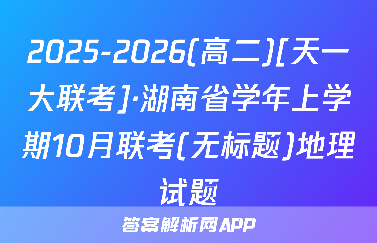 2025-2026(高二)[天一大联考]·湖南省学年上学期10月联考(无标题)地理试题