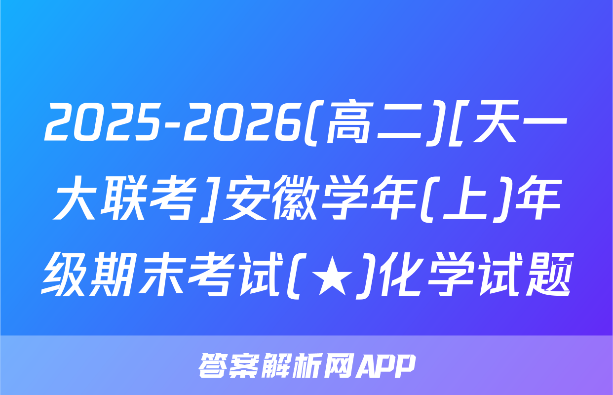 2025-2026(高二)[天一大联考]安徽学年(上)年级期末考试(★)化学试题