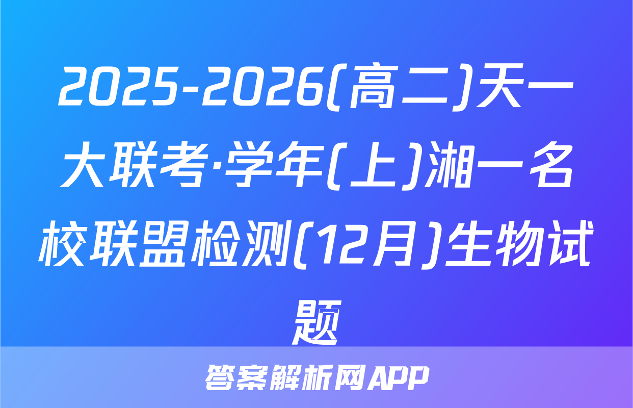 2025-2026(高二)天一大联考·学年(上)湘一名校联盟检测(12月)生物试题