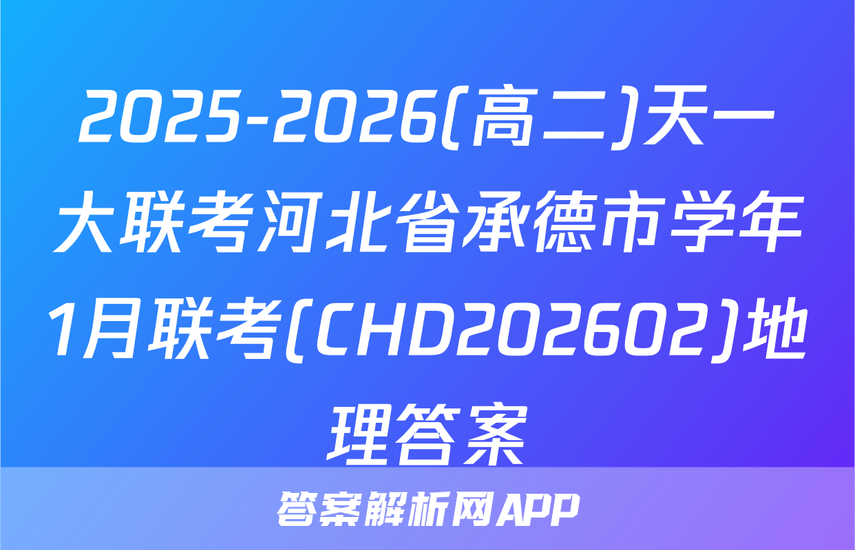 2025-2026(高二)天一大联考河北省承德市学年1月联考(CHD202602)地理答案