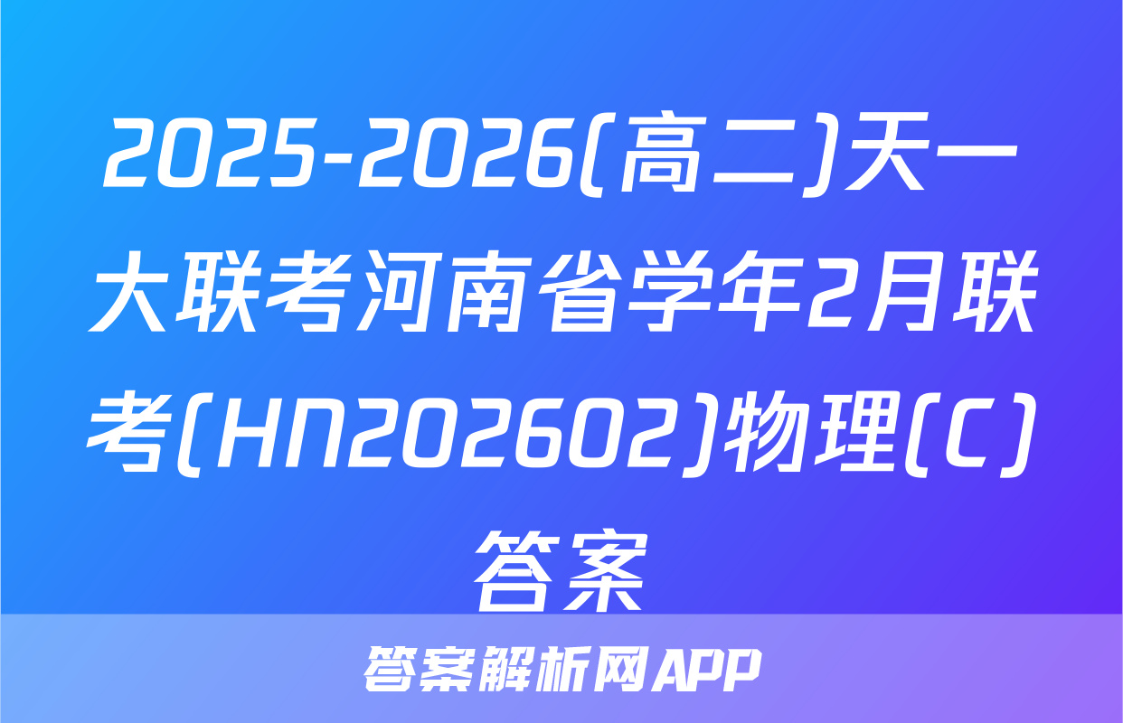2025-2026(高二)天一大联考河南省学年2月联考(HN202602)物理(C)答案