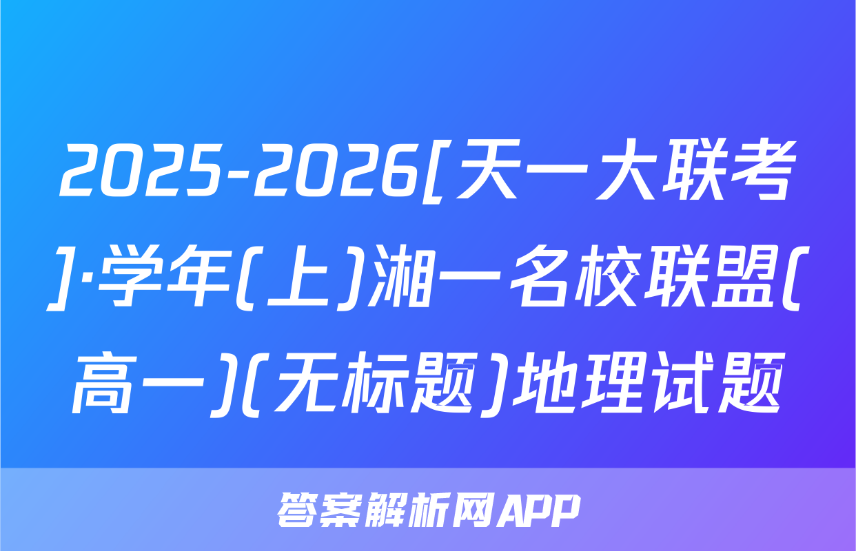 2025-2026[天一大联考]·学年(上)湘一名校联盟(高一)(无标题)地理试题