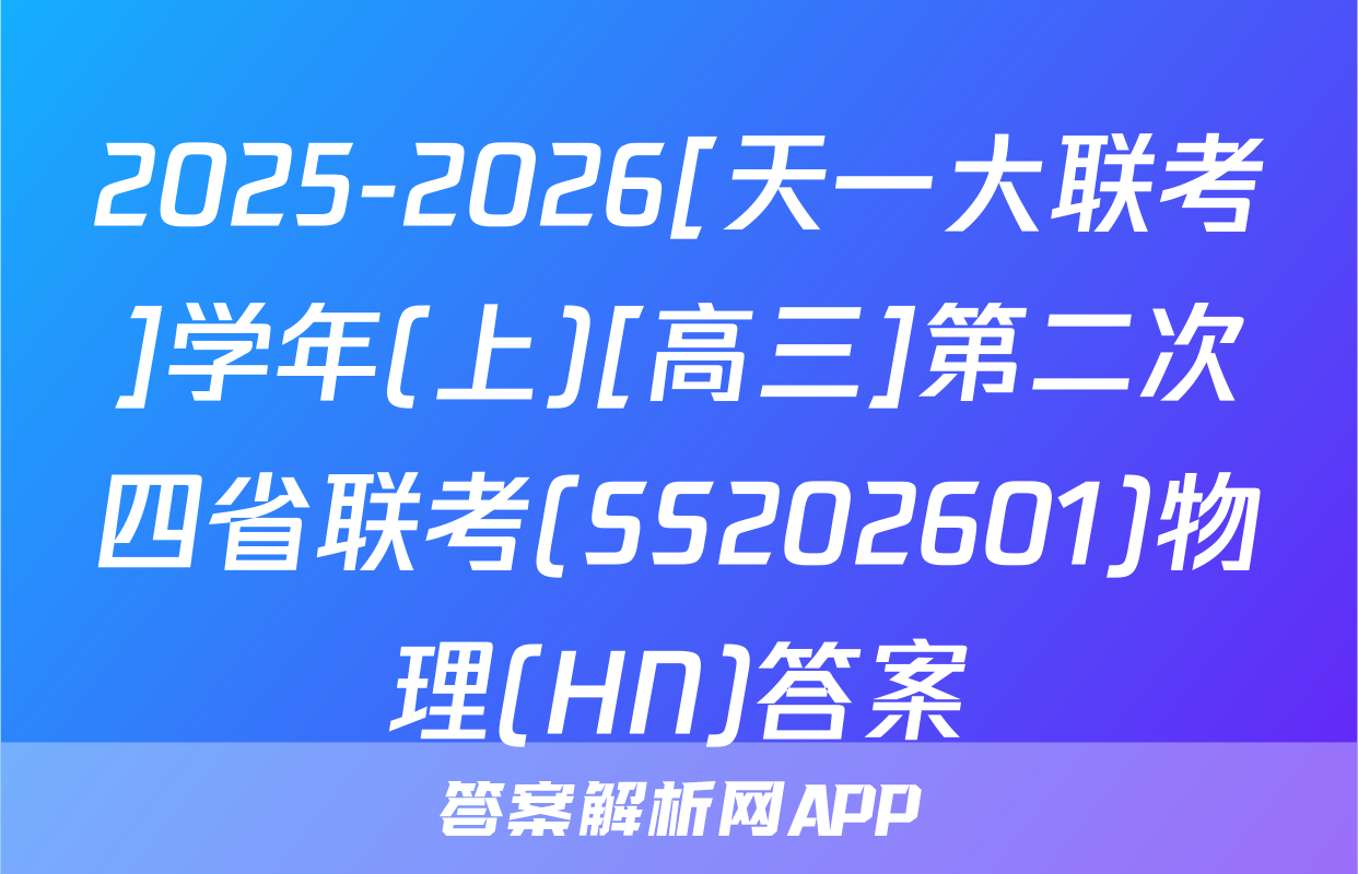 2025-2026[天一大联考]学年(上)[高三]第二次四省联考(SS202601)物理(HN)答案
