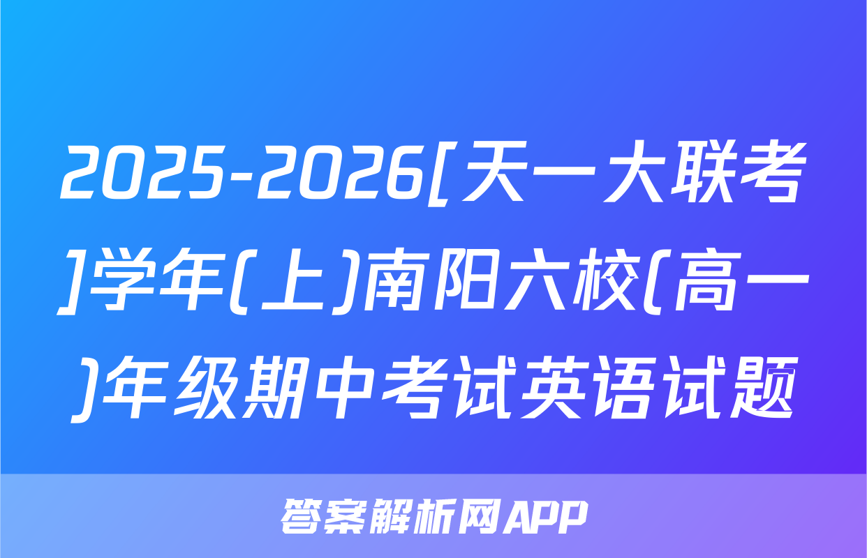 2025-2026[天一大联考]学年(上)南阳六校(高一)年级期中考试英语试题