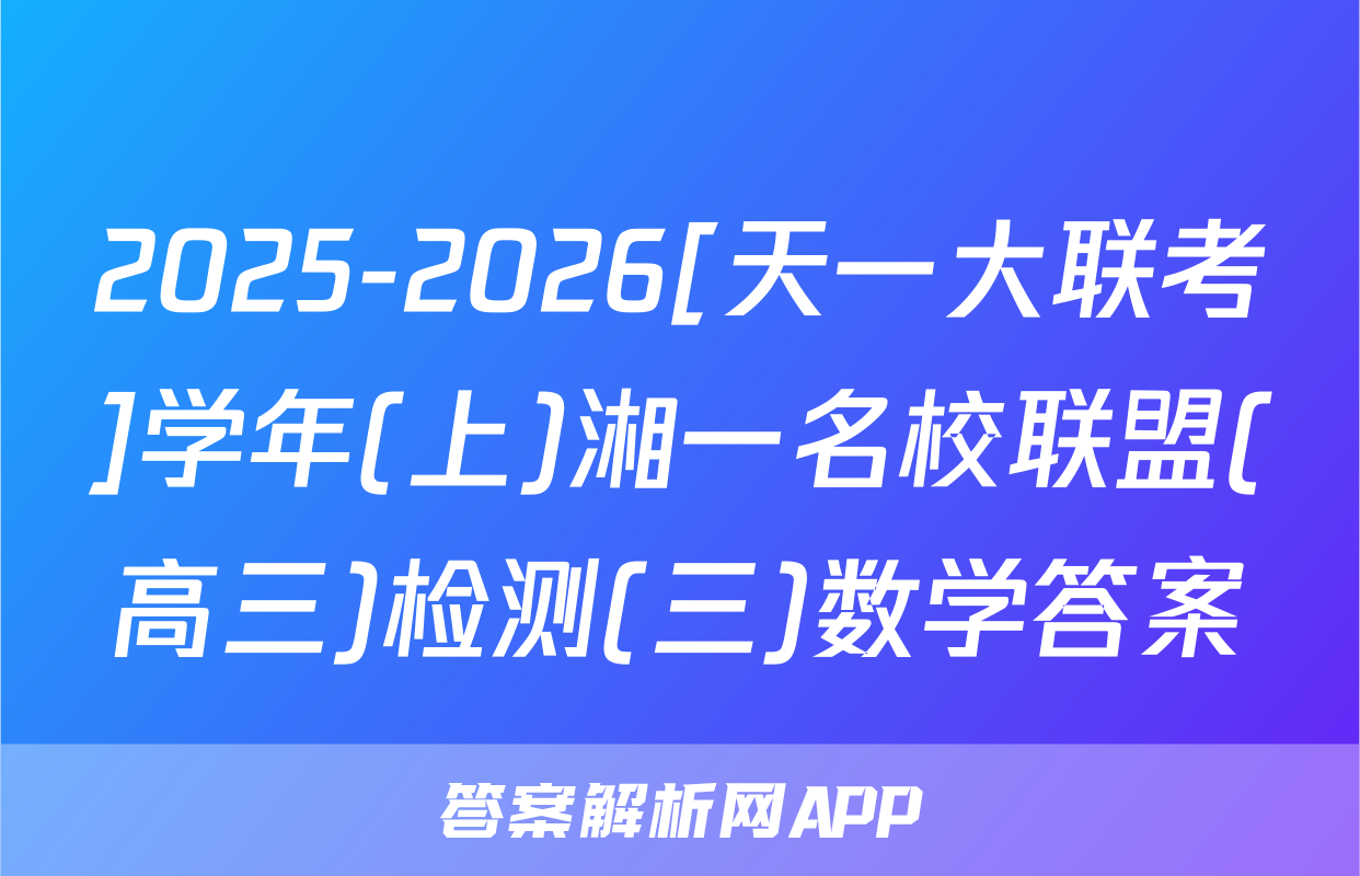 2025-2026[天一大联考]学年(上)湘一名校联盟(高三)检测(三)数学答案