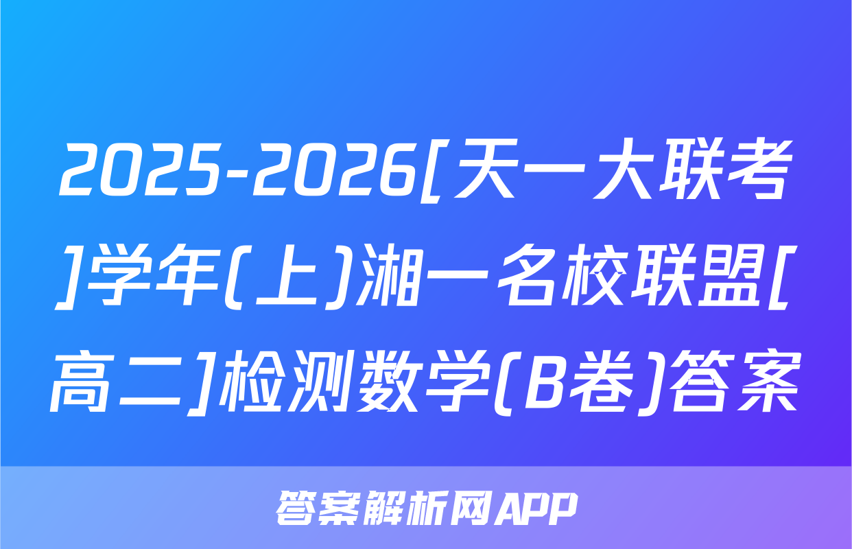 2025-2026[天一大联考]学年(上)湘一名校联盟[高二]检测数学(B卷)答案