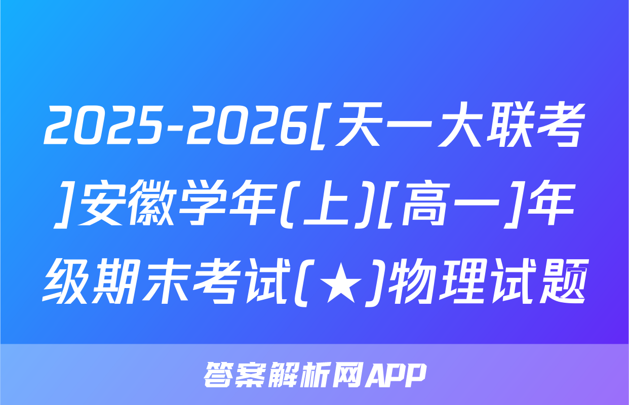 2025-2026[天一大联考]安徽学年(上)[高一]年级期末考试(★)物理试题