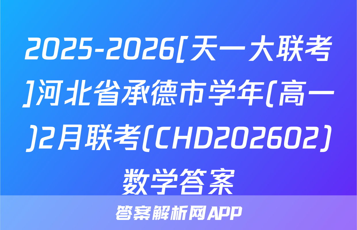 2025-2026[天一大联考]河北省承德市学年(高一)2月联考(CHD202602)数学答案