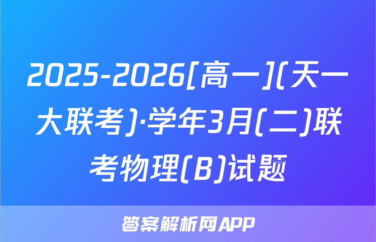 2025-2026[高一](天一大联考)·学年3月(二)联考物理(B)试题