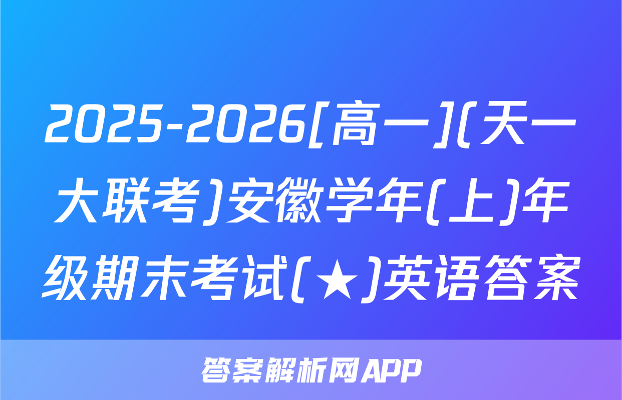 2025-2026[高一](天一大联考)安徽学年(上)年级期末考试(★)英语答案
