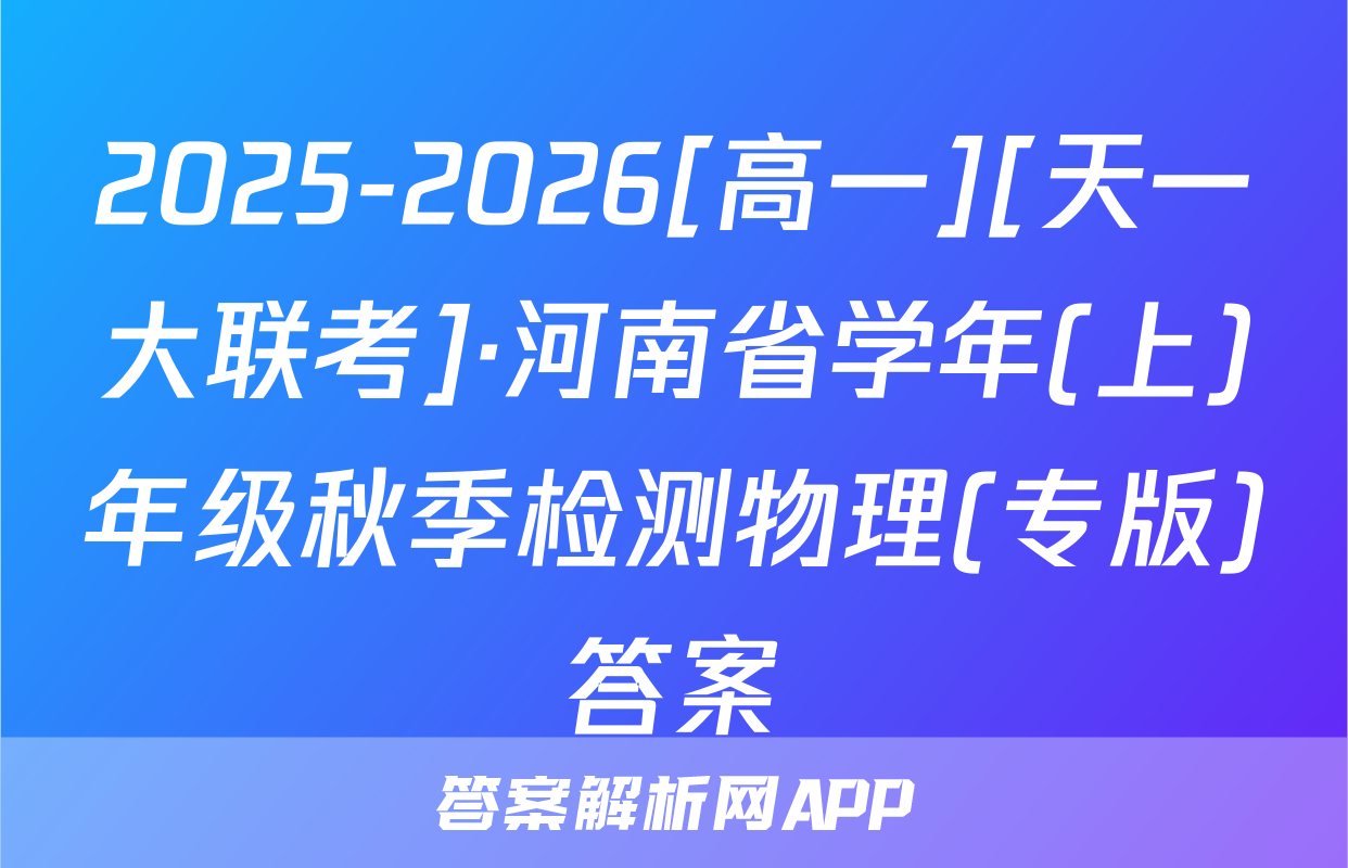 2025-2026[高一][天一大联考]·河南省学年(上)年级秋季检测物理(专版)答案