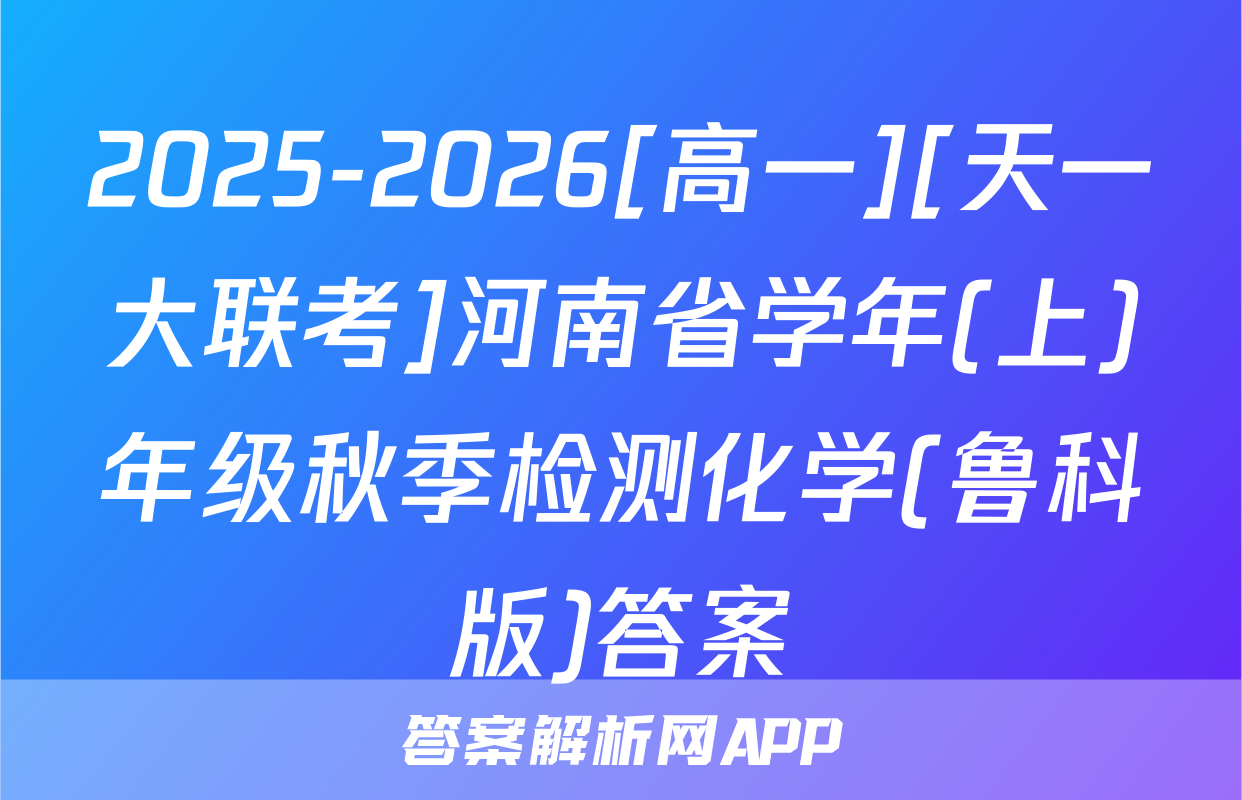 2025-2026[高一][天一大联考]河南省学年(上)年级秋季检测化学(鲁科版)答案