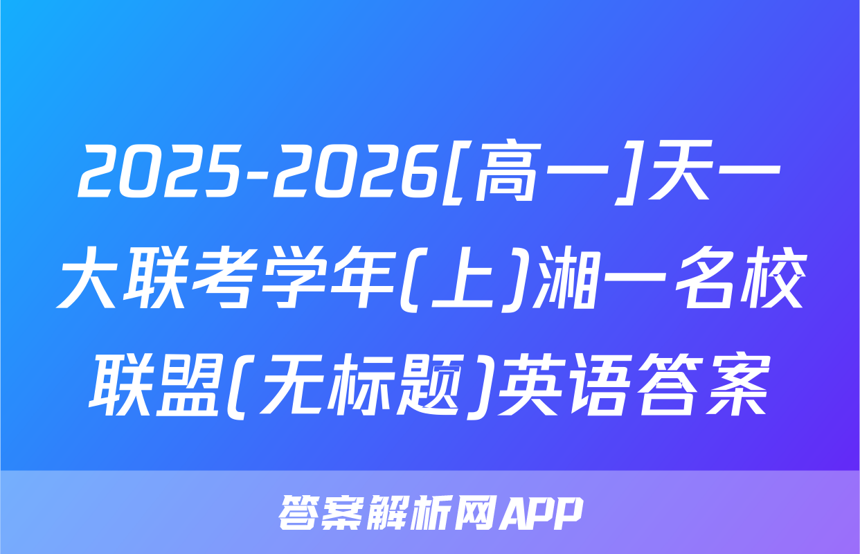 2025-2026[高一]天一大联考学年(上)湘一名校联盟(无标题)英语答案