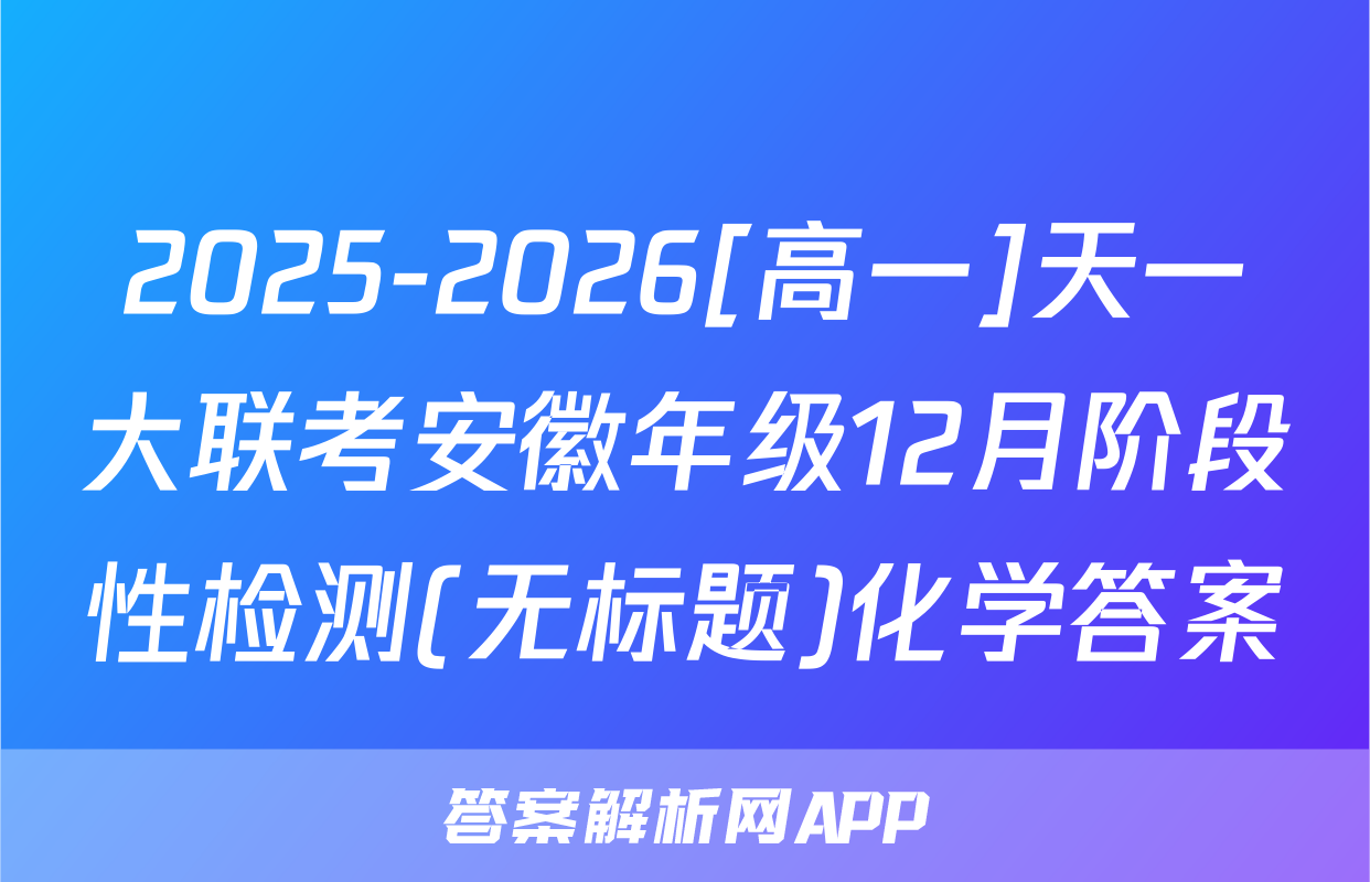 2025-2026[高一]天一大联考安徽年级12月阶段性检测(无标题)化学答案