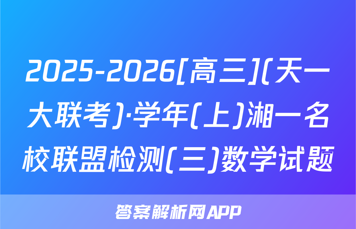 2025-2026[高三](天一大联考)·学年(上)湘一名校联盟检测(三)数学试题