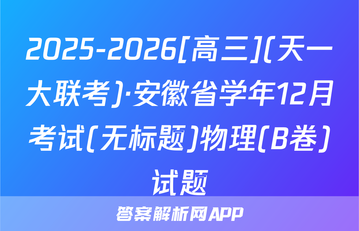 2025-2026[高三](天一大联考)·安徽省学年12月考试(无标题)物理(B卷)试题