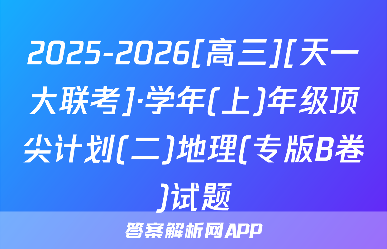 2025-2026[高三][天一大联考]·学年(上)年级顶尖计划(二)地理(专版B卷)试题
