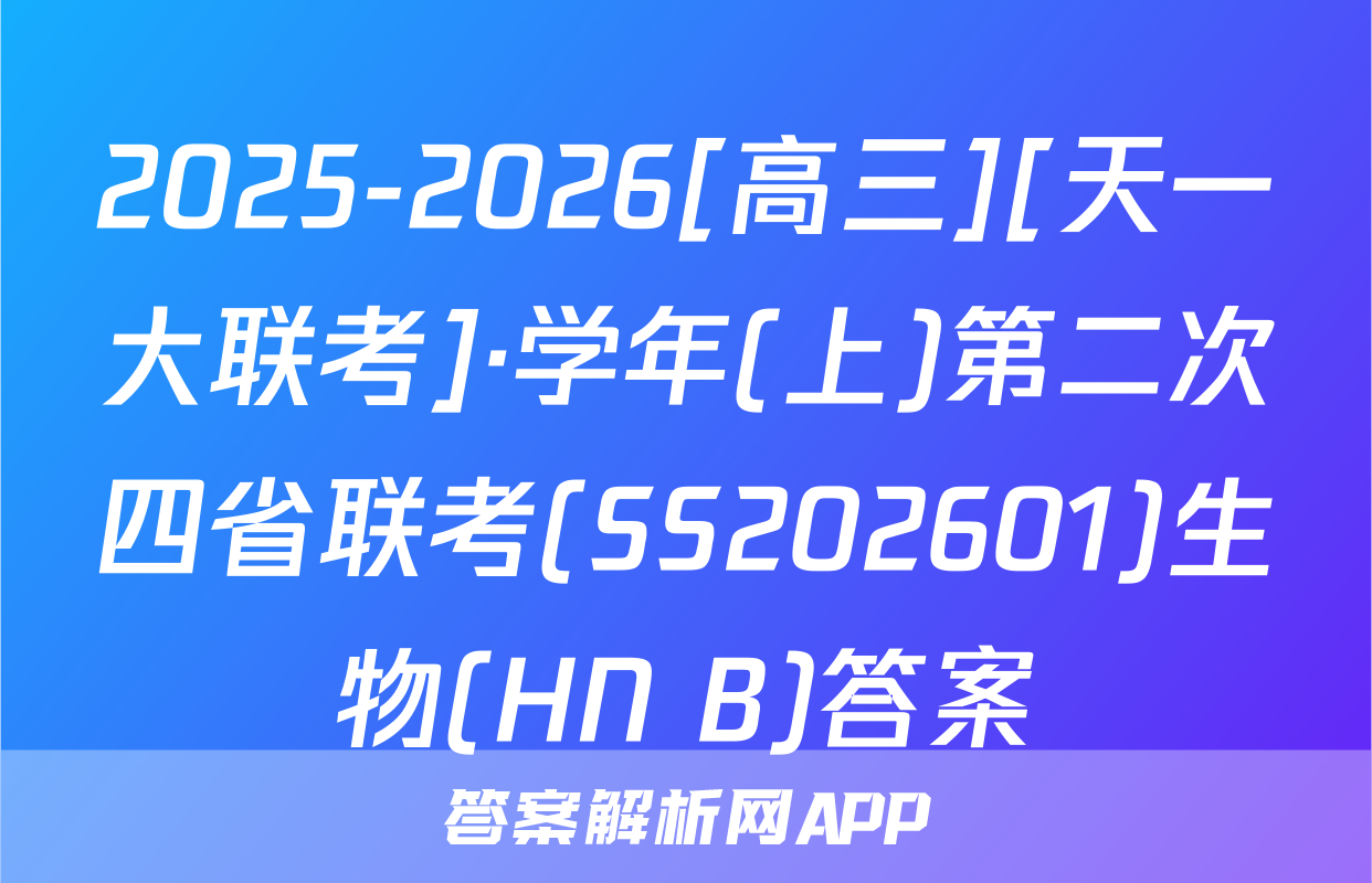 2025-2026[高三][天一大联考]·学年(上)第二次四省联考(SS202601)生物(HN B)答案