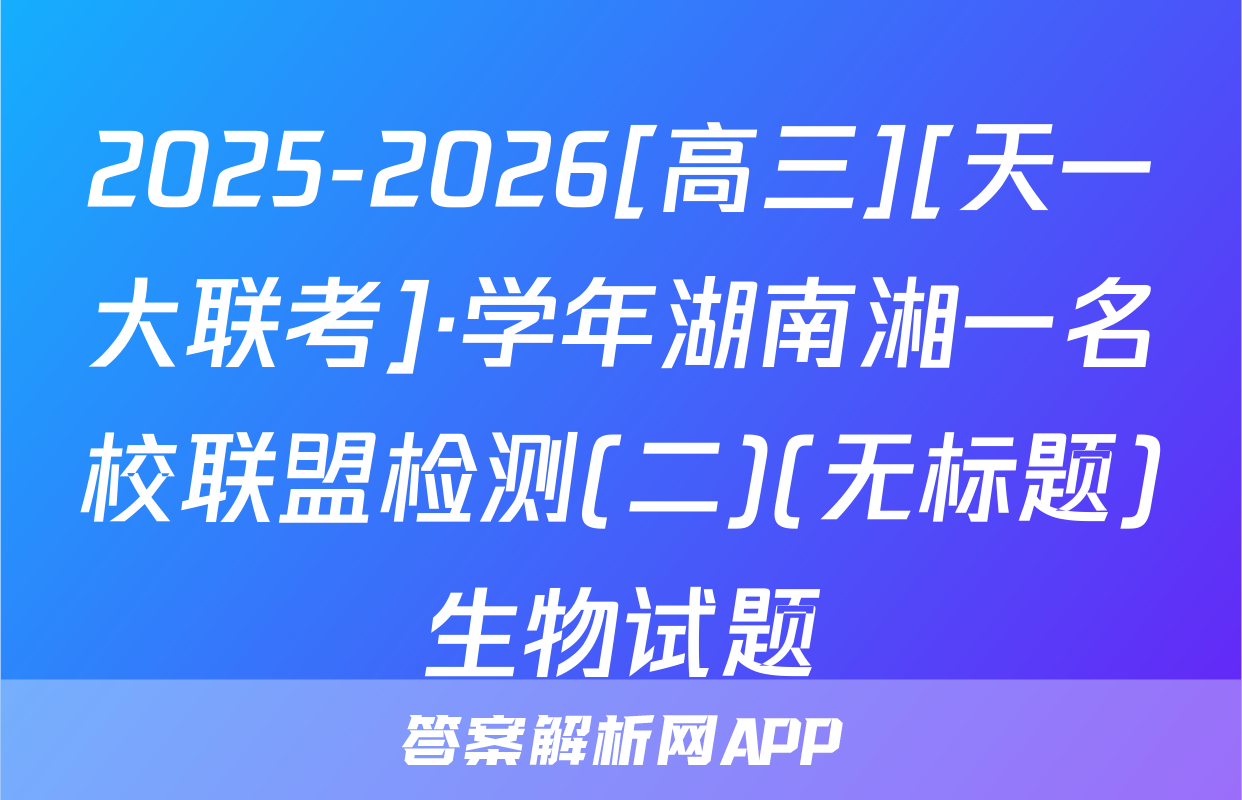 2025-2026[高三][天一大联考]·学年湖南湘一名校联盟检测(二)(无标题)生物试题