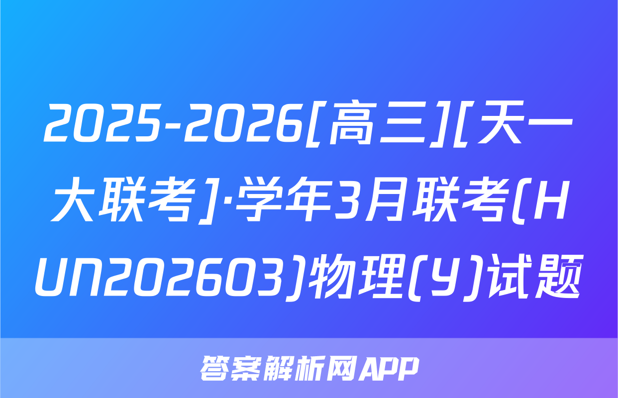 2025-2026[高三][天一大联考]·学年3月联考(HUN202603)物理(Y)试题