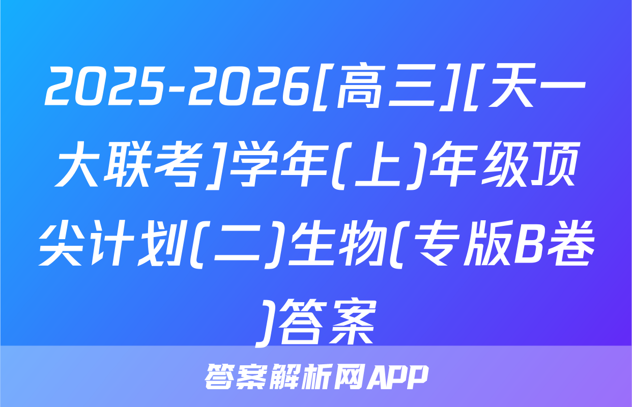 2025-2026[高三][天一大联考]学年(上)年级顶尖计划(二)生物(专版B卷)答案