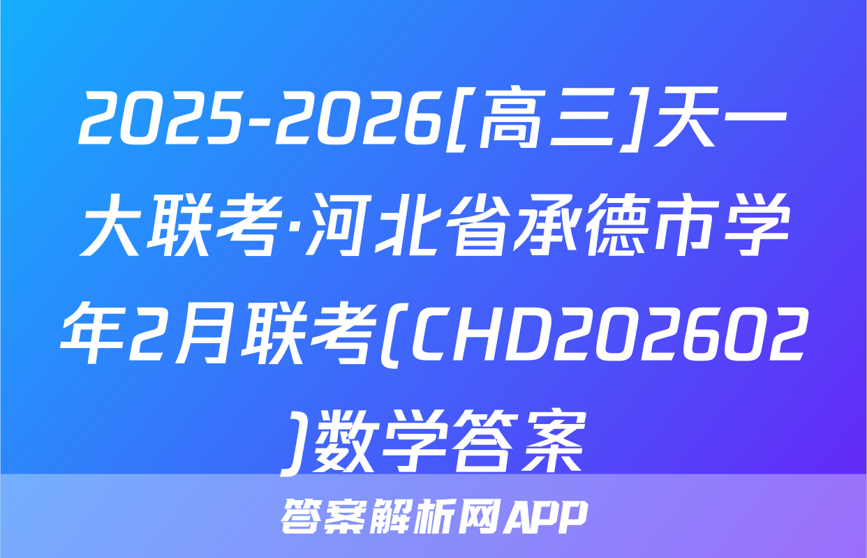 2025-2026[高三]天一大联考·河北省承德市学年2月联考(CHD202602)数学答案