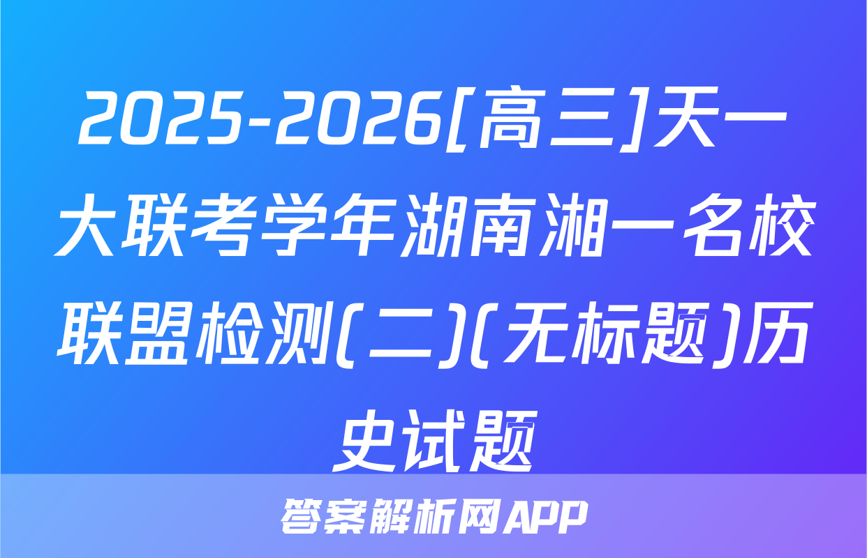 2025-2026[高三]天一大联考学年湖南湘一名校联盟检测(二)(无标题)历史试题