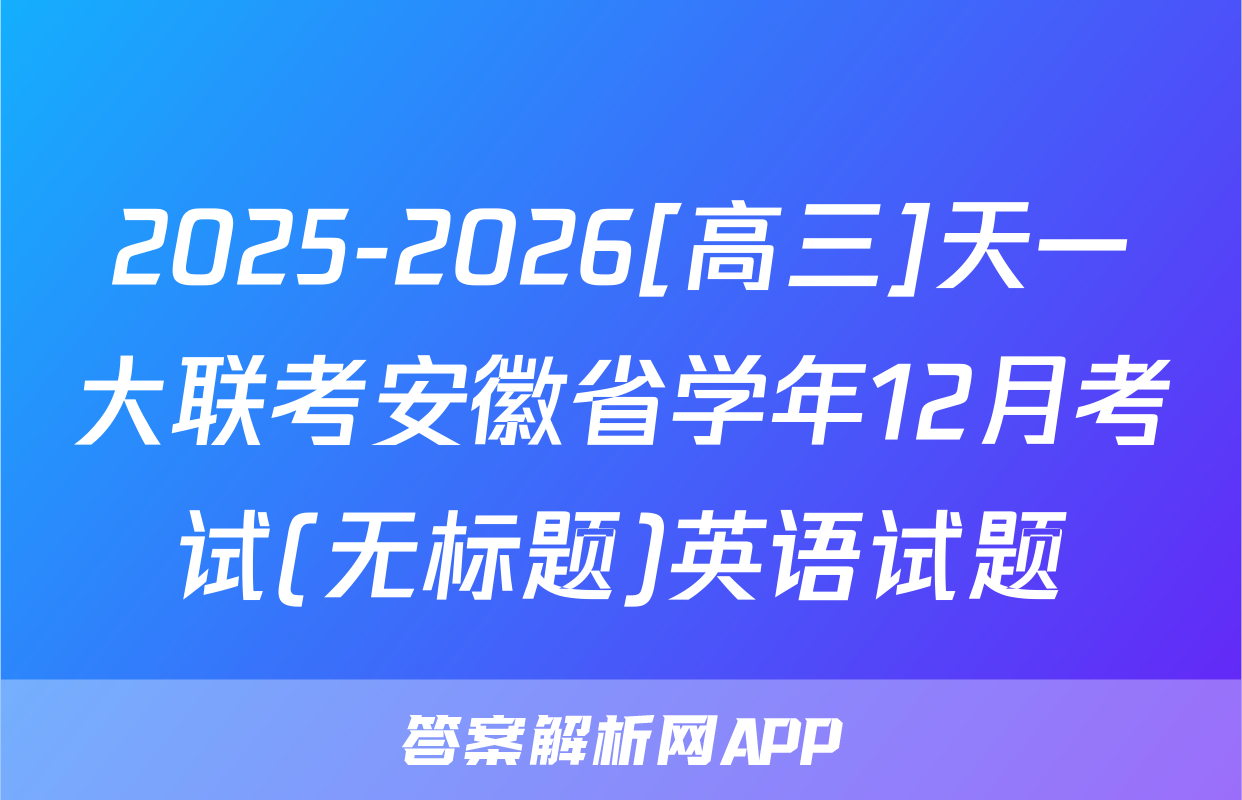 2025-2026[高三]天一大联考安徽省学年12月考试(无标题)英语试题